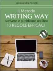 Il metodo writing way. Scrivere e pubblicare un libro. 10 regole efficaci