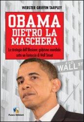 Obama dietro la maschera. La strategia dell'illusione: golpismo mondiale sotto un fantoccio di Wall Street