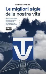 Le migliori sigle della nostra vita. Musiche imprevedibili, compositori segreti, programmi cult dai palinsesti RAI degli anni 1968-1978