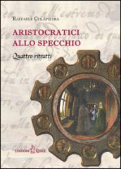 Aristocratici allo specchio. Quattro ritratti