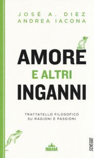 Amore e altri inganni. Trattatello filosofico su ragioni e passioni