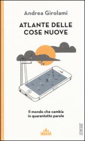 Atlante delle cose nuove. Il mondo che cambia in quarantotto parole