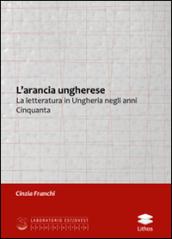 L' arancia ungherese. La letteratura in Ungheria negli anni Cinquanta