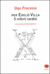 Per Emilio Villa. 5 referti tardivi