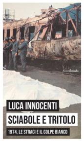 Sciabole e tritolo. 1974, le stragi e il golpe bianco