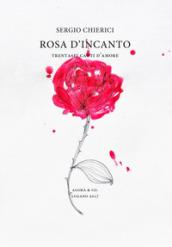 Rosa d'incanto. Trentasei canti d'amore