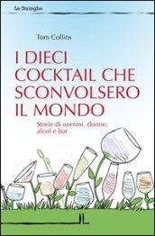 I Dieci cocktail che sconvolsero il mondo. Storie di uomini, donne, alcol e bar