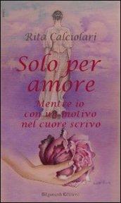 Solo per amore. Mentre io con un motivo nel cuore scrivo