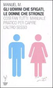 Gli uomini che sfigati, le donne che stronze. Così fan tutti: manuale pratico per capire l'altro sesso