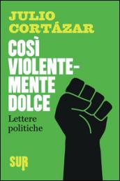 Così violentemente dolce. Lettere politiche