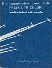 Il cinquantesimo anno delle frecce tricolori. Ambasciatori del mondo. Ediz. numerata