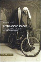 Destinazione mondo. Forme e politiche dell'alterità nell'arte contemporanea