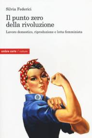 Il punto zero della rivoluzione. Lavoro domestico, riproduzione e lotta femminista