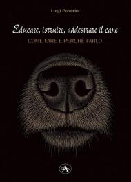 Educare, istruire, addestrare il cane. Come farlo e perché farlo