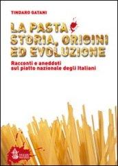 La pasta. Storia, origini ed evoluzione. Racconti ed aneddoti sul piatto nazionale degli italiani