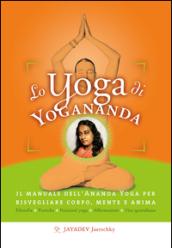 Lo yoga di Yogananda. Il manuale dell'Ananda Yoga per risvegliare corpo, mente e anima