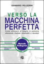 Verso la macchina perfetta. Come allenarsi al meglio in palestra ottenendo risultati misurabili e duraturi