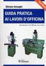 Guida pratica ai lavori d'officina. Introduzione all'officina meccanica