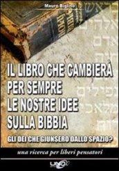 Il libro che cambierà per sempre le nostre idee sulla Bibbia. Gli dei che giunsero dallo spazio? Una ricerca per liberi pensatori