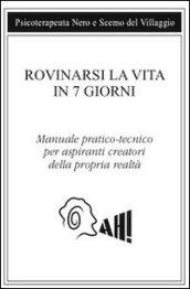 Rovinarsi la vita in 7 giorni. Manuale pratico-tecnico per aspiranti creatori della propria realtà