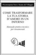 Come trasformare la tua storia d'amore in un inferno. Manuale pratico-tecnico per innamorarsi