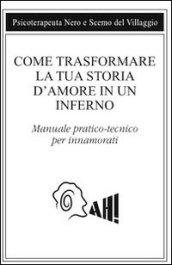 Come trasformare la tua storia d'amore in un inferno. Manuale pratico-tecnico per innamorarsi