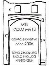 Arte. Paolo Maffei. Attività espositiva anno 2006. Tono Zancanaro, Paolo Paolucci, Nando Celin