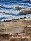 Giusella Brenno. Sulla natura dell'arte. Ediz. illustrata