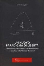 Un nuovo paradigma di libertà. Come sconfiggere l'estetica dell'abominazione e la cultura della «fast obsolescence»