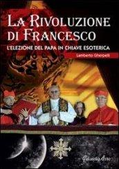 La rivoluzione di Francesco. L'elezione del papa in chiave esoterica