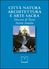 Città natura architettura e arte sacra. Diocesi di Terni Narni Amelia