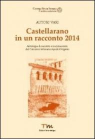 Castellarano in un racconto 2014. Antologia di racconti e microracconti dal concorso letterario Aquila d'Argento