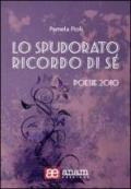 Lo spudorato ricordo di sé. Poesie 2010