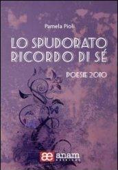 Lo spudorato ricordo di sé. Poesie 2010