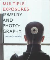 Multiple exposures. Jewelry and photography. Catalogo della mostra (13 maggio-14 settembre 2014)