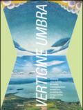 Vertigine umbra. L'Umbria vista dall'alto fra realtà e immaginazione. aeropittura, aerofotografia, stampa antica, drone. Ediz. illustrata
