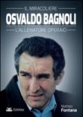 Osvaldo Bagnoli. Il miracoliere. L'allenatore operaio