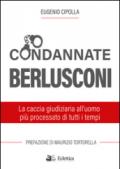 Condannate Berlusconi. La caccia giudiziaria all'uomo più processato di tutti i tempi