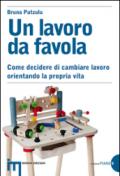 Un lavoro da favola. Come decidere di cambiare lavoro orientando la propria vita