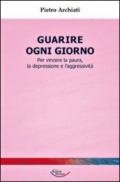Guarire ogni giorno. Per vincere la paura, la depressione e l'aggressività