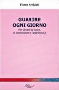 Guarire ogni giorno. Per vincere la paura, la depressione e l'aggressività