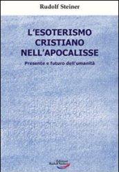 L'esoterismo cristiano nell'Apocalisse. Presente e futuro dell'umanità