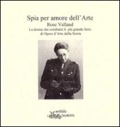 Spia per amore dell'arte. Rose Valland. La donna che combatté il più grande furto di opere d'arte della storia