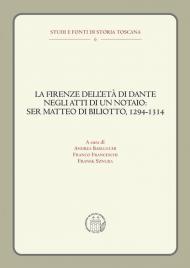 La Firenze dell'età di Dante negli atti di un notaio: Ser Matteo di Biliotto, 1294-1314