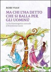 Ma chi l'ha detto che si balla per gli uomini? La via bioenergetica naturale al femminino sacro