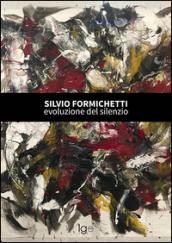 Silvio Formichetti. Evoluzione del silenzio. Ediz. illustrata