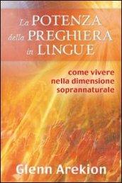 La potenza della preghiera in lingue. Come vivere nella dimensione soprannaturale