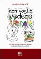 Non voglio vedere verde. Ricettine divertenti e racconti inventati per bambini dai gusti complicati