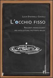 L'occhio fisso. Racconti monologanti per intellettuali piuttosto delusi