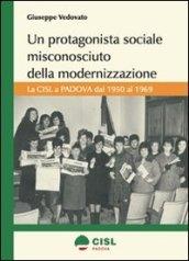 Un protagonista sociale misconosciuto della modernizzazione. La CISL a Padova dal 1950 al 1969